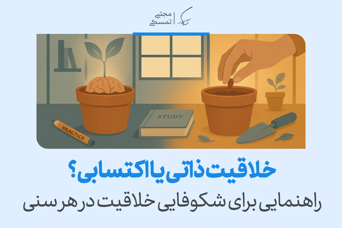 خلاقیت ذاتی یا اکتسابی؟ راهنمایی برای شکوفایی خلاقیت در هر سنی